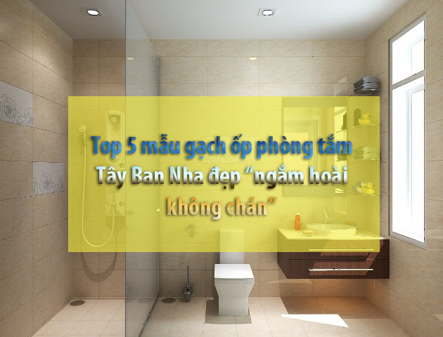 Top 5 mẫu gạch ốp phòng tắm Tây Ban Nha đẹp “ngắm hoài không chán” 1
